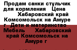 Продам санки стульчик для кормления › Цена ­ 3 500 - Хабаровский край, Комсомольск-на-Амуре г. Дети и материнство » Мебель   . Хабаровский край,Комсомольск-на-Амуре г.